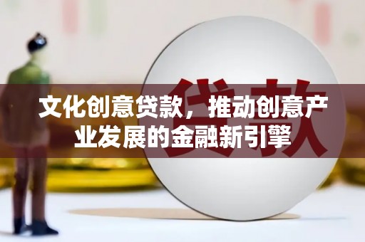 景谷文化创意贷款，推动创意产业发展的金融新引擎