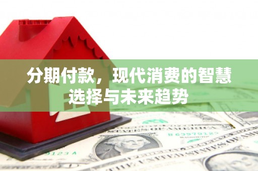 景谷分期付款，现代消费的智慧选择与未来趋势
