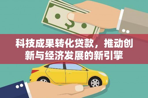 景谷科技成果转化贷款，推动创新与经济发展的新引擎