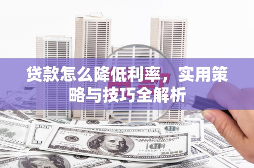景谷贷款怎么降低利率，实用策略与技巧全解析