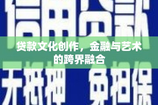 景谷贷款文化创作，金融与艺术的跨界融合