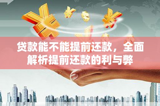 景谷贷款能不能提前还款，全面解析提前还款的利与弊