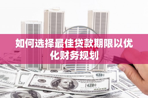 景谷如何选择最佳贷款期限以优化财务规划