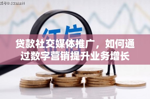 景谷贷款社交媒体推广，如何通过数字营销提升业务增长