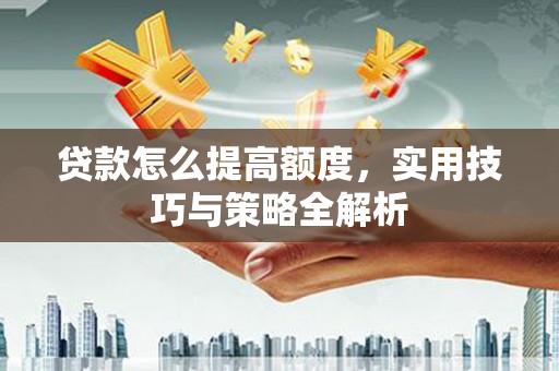 景谷贷款怎么提高额度，实用技巧与策略全解析