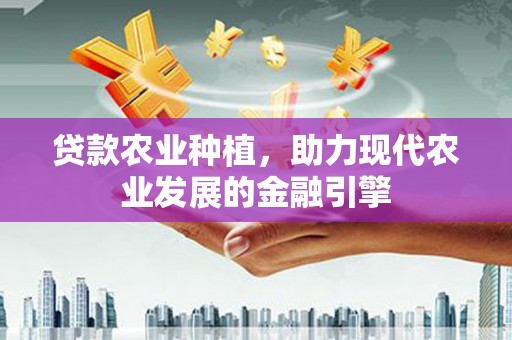 景谷贷款农业种植，助力现代农业发展的金融引擎