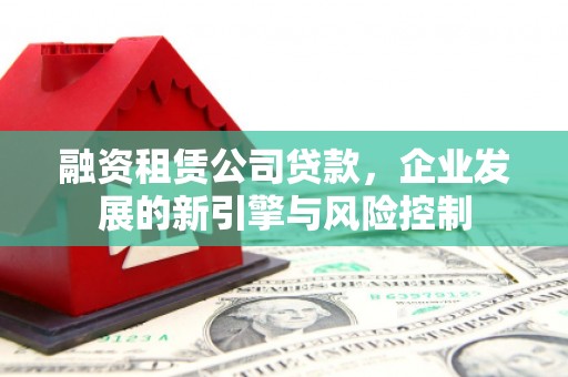 景谷融资租赁公司贷款，企业发展的新引擎与风险控制