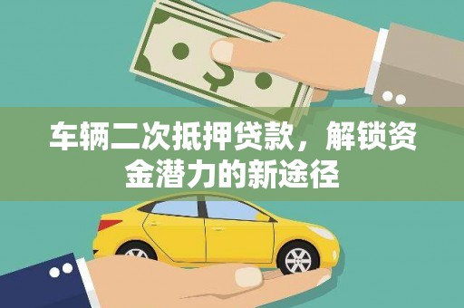 景谷车辆二次抵押贷款，解锁资金潜力的新途径