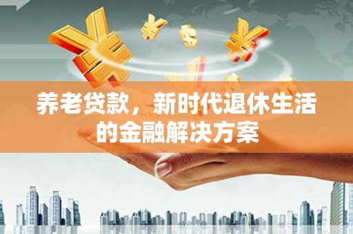 景谷养老贷款，新时代退休生活的金融解决方案