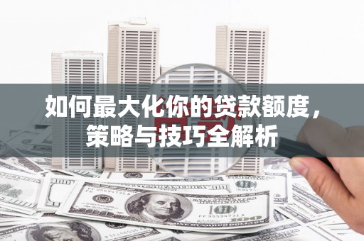 景谷如何最大化你的贷款额度，策略与技巧全解析