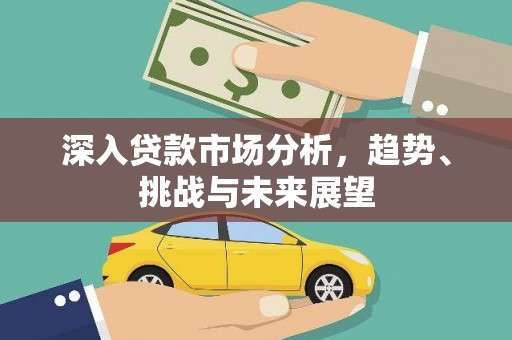 景谷深入贷款市场分析，趋势、挑战与未来展望