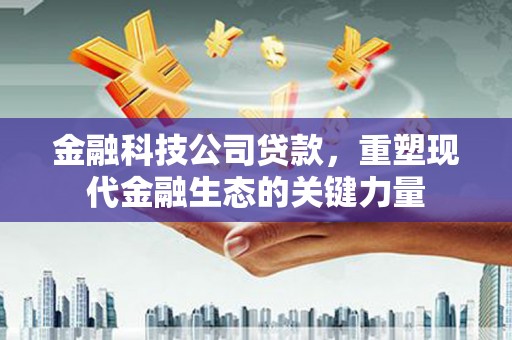 景谷金融科技公司贷款，重塑现代金融生态的关键力量