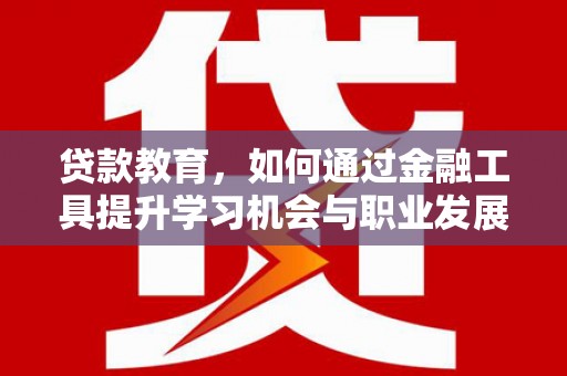 景谷贷款教育，如何通过金融工具提升学习机会与职业发展