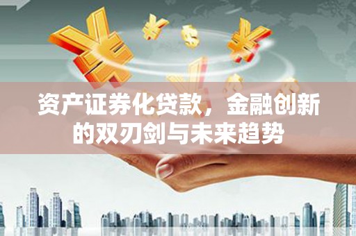 景谷资产证券化贷款，金融创新的双刃剑与未来趋势