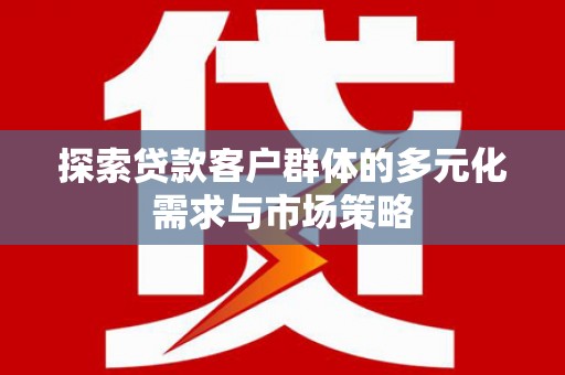 景谷探索贷款客户群体的多元化需求与市场策略