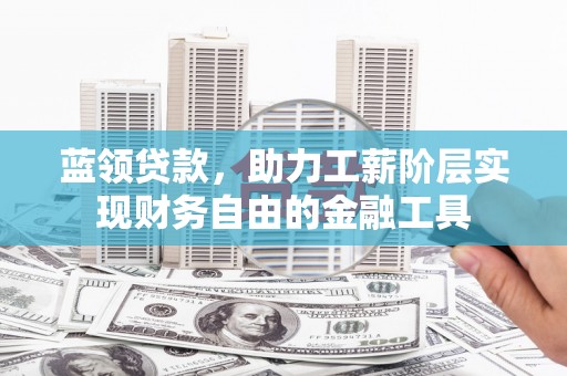 景谷蓝领贷款，助力工薪阶层实现财务自由的金融工具