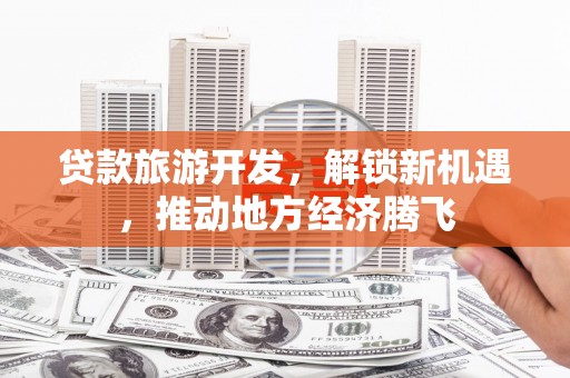 景谷贷款旅游开发，解锁新机遇，推动地方经济腾飞