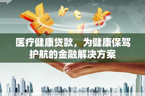 景谷医疗健康贷款，为健康保驾护航的金融解决方案