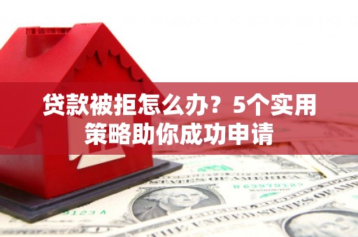 景谷贷款被拒怎么办？5个实用策略助你成功申请