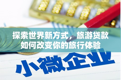 景谷探索世界新方式，旅游贷款如何改变你的旅行体验