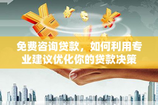 景谷免费咨询贷款，如何利用专业建议优化你的贷款决策
