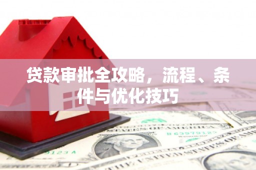 景谷贷款审批全攻略，流程、条件与优化技巧