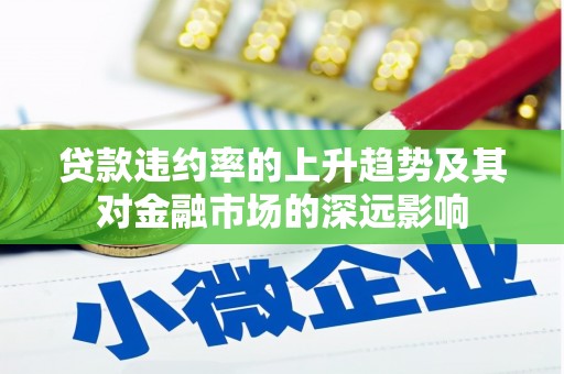 景谷贷款违约率的上升趋势及其对金融市场的深远影响
